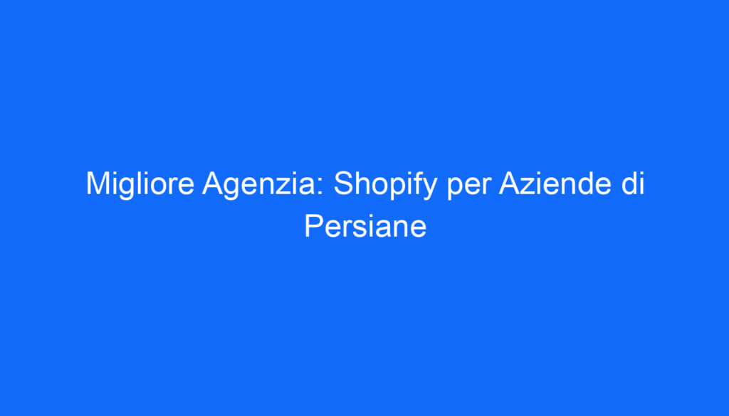 Migliore Agenzia: Shopify per Aziende di Persiane