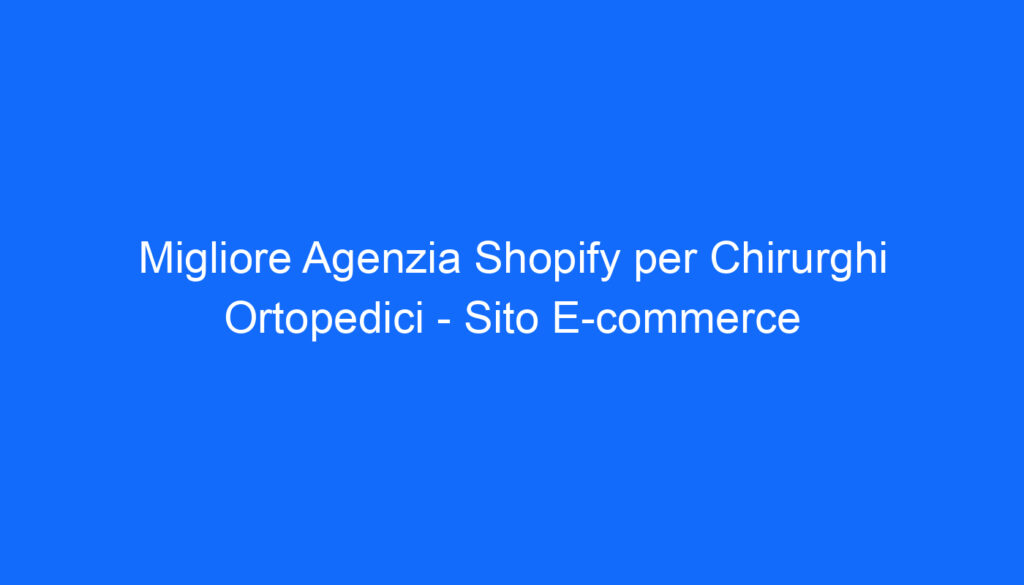 migliore agenzia shopify per chirurghi ortopedici sito e commerce