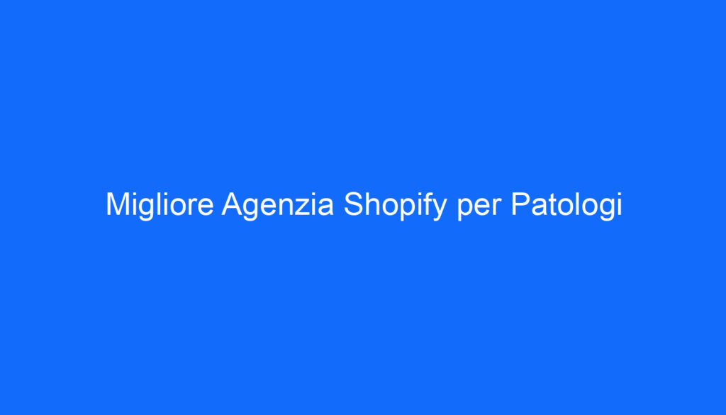 Migliore Agenzia Shopify per Patologi