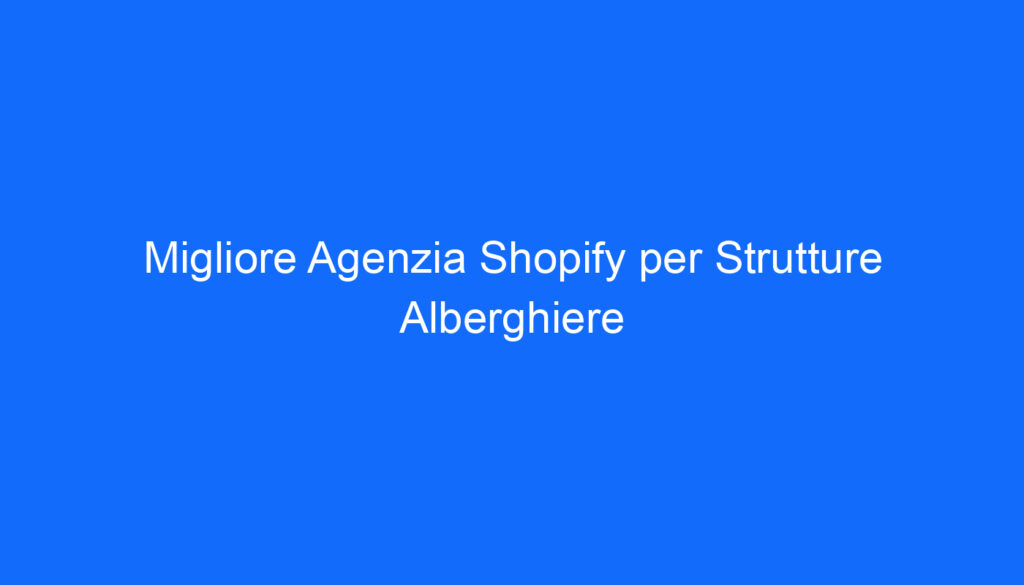 Migliore Agenzia Shopify per Strutture Alberghiere