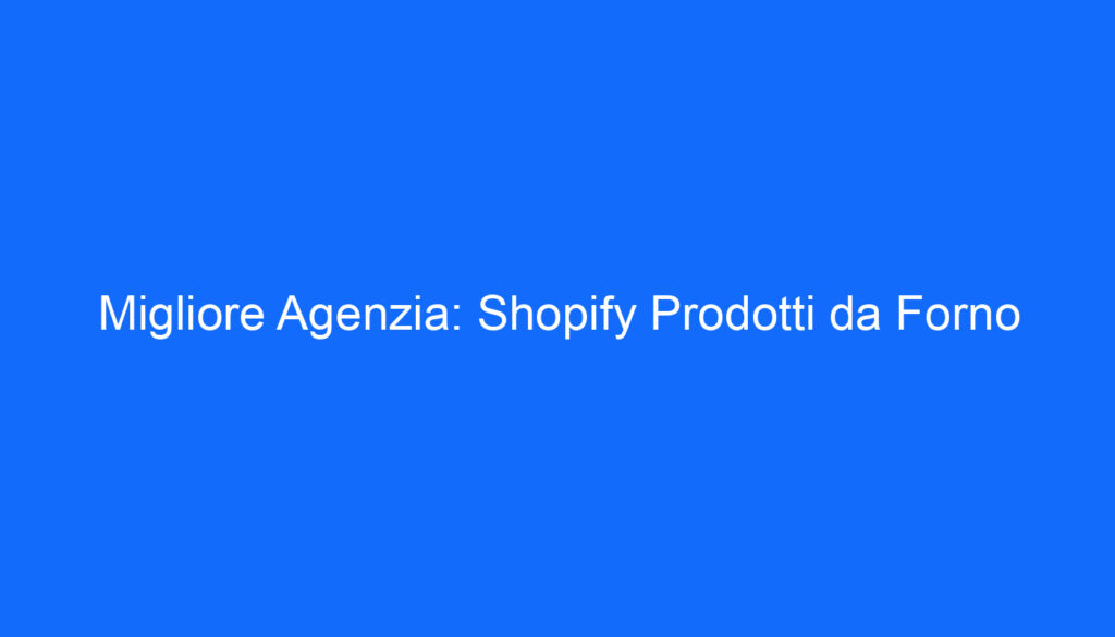 Migliore Agenzia: Shopify Prodotti da Forno