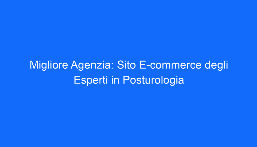migliore agenzia sito e commerce degli esperti in posturologia