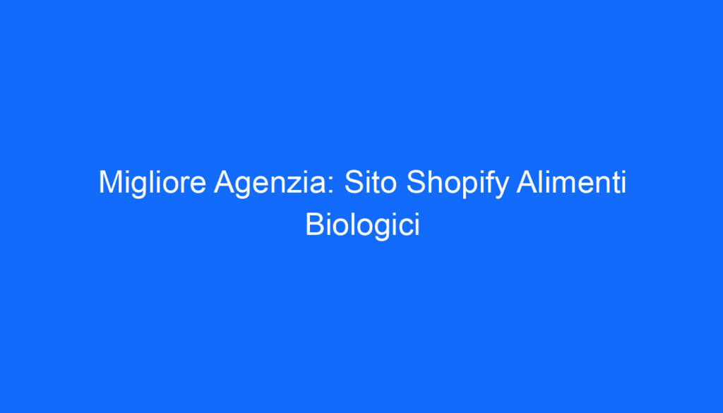 Migliore Agenzia: Sito Shopify Alimenti Biologici