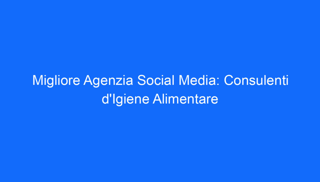 migliore agenzia social media consulenti d igiene alimentare