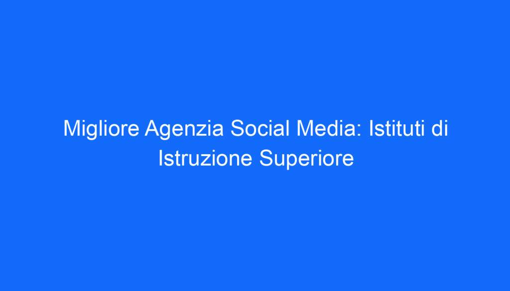 Migliore Agenzia Social Media: Istituti di Istruzione Superiore