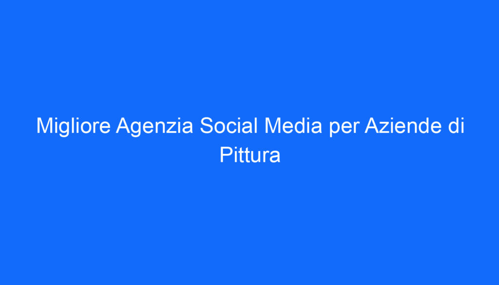 Migliore Agenzia Social Media per Aziende di Pittura
