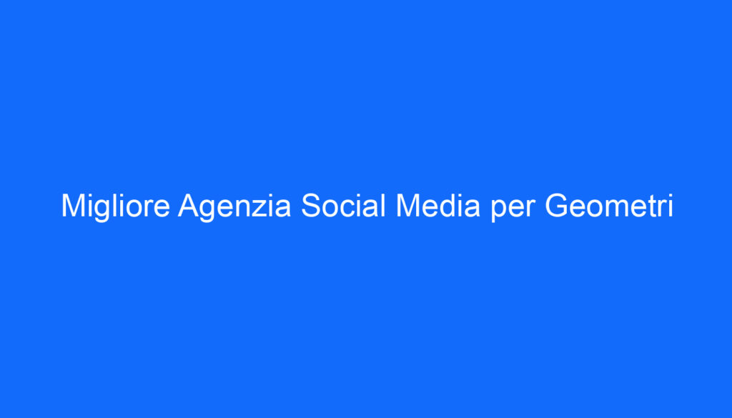 Migliore Agenzia Social Media per Geometri