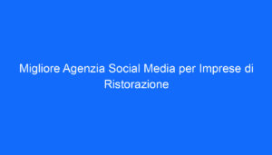 Migliore Agenzia Social Media per Imprese di Ristorazione