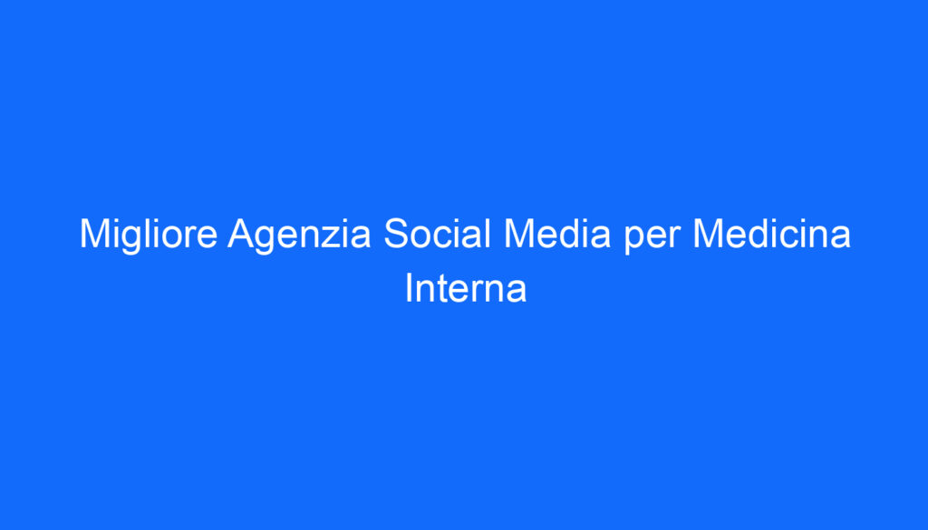 Migliore Agenzia Social Media per Medicina Interna