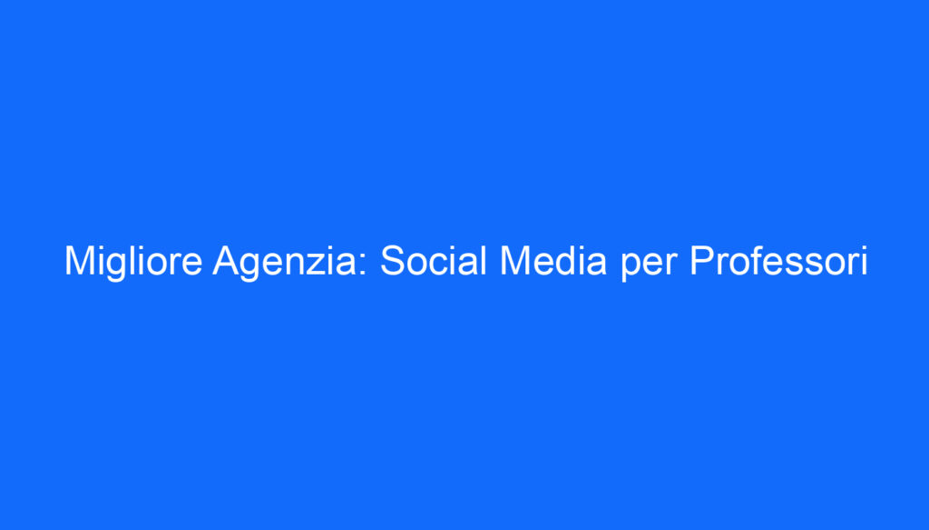 Migliore Agenzia: Social Media per Professori
