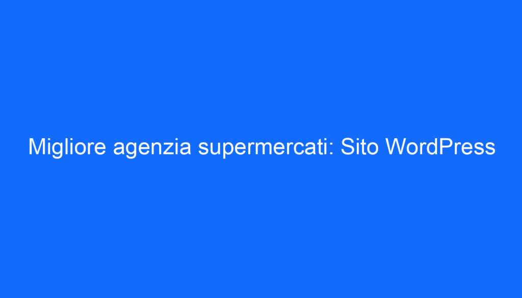 Migliore agenzia supermercati: Sito WordPress