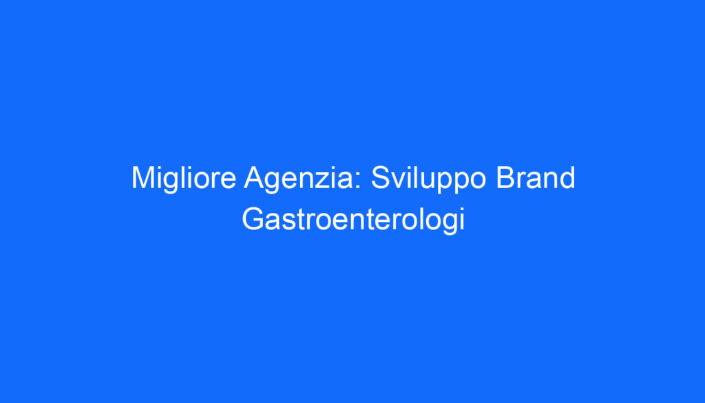 Migliore Agenzia: Sviluppo Brand Gastroenterologi