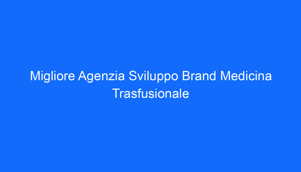 Migliore Agenzia Sviluppo Brand Medicina Trasfusionale