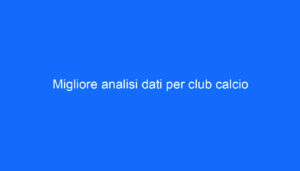 Migliore analisi dati per club calcio