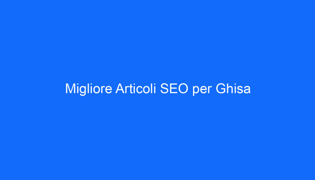 Migliore Articoli SEO per Ghisa