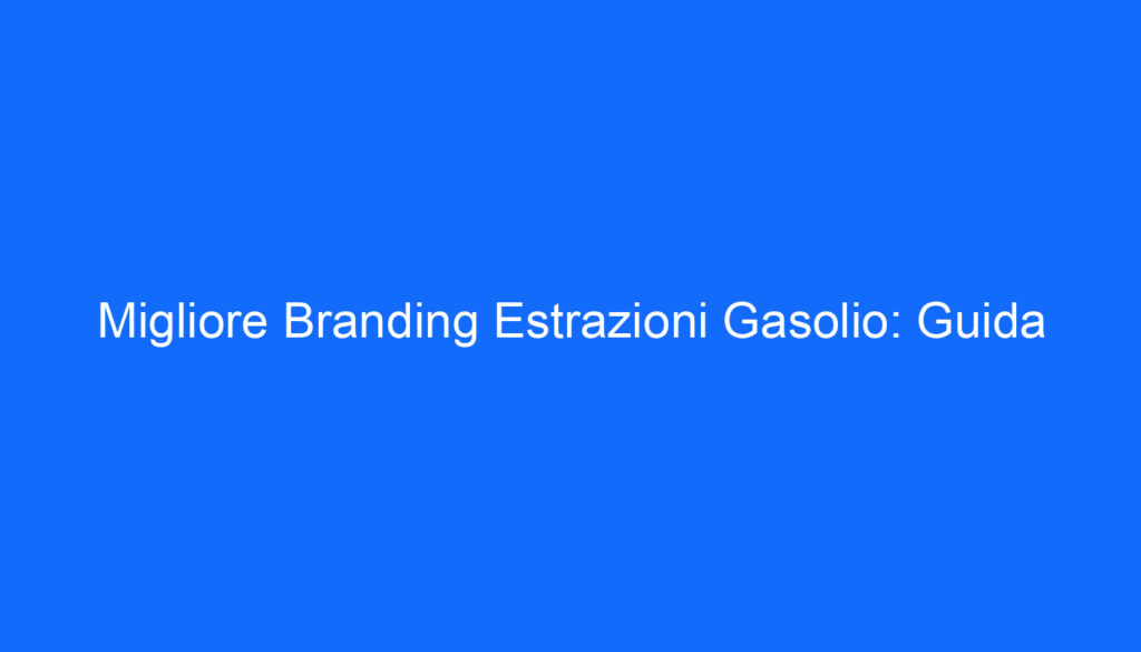 Migliore Branding Estrazioni Gasolio: Guida