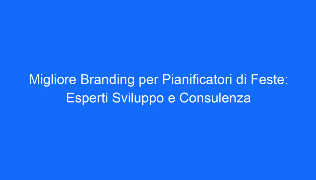 Migliore Branding per Pianificatori di Feste: Esperti Sviluppo e Consulenza