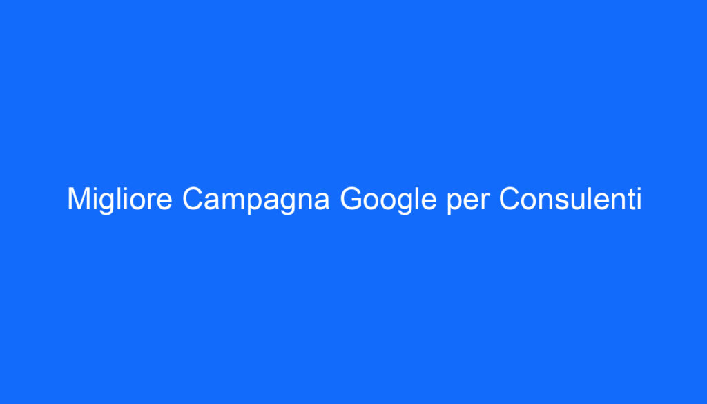 Migliore Campagna Google per Consulenti