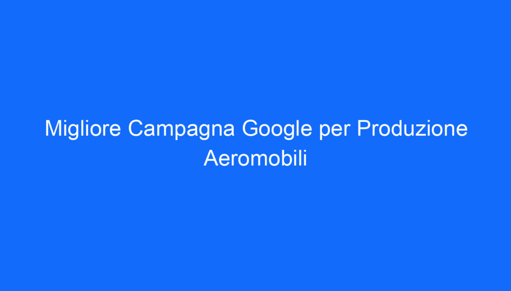Migliore Campagna Google per Produzione Aeromobili