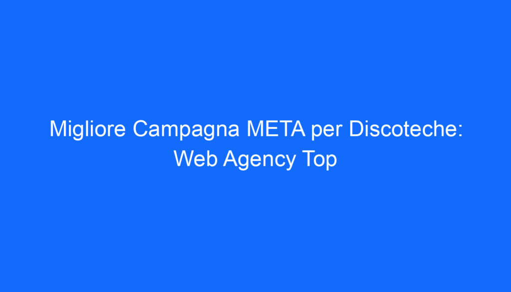 migliore campagna meta per discoteche web agency top