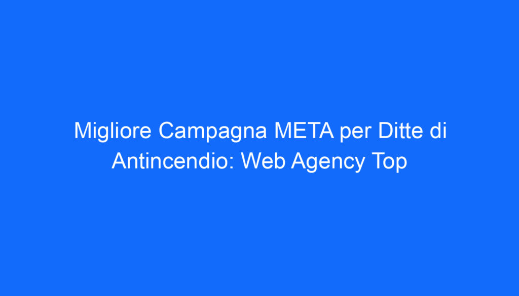 Migliore Campagna META per Ditte di Antincendio: Web Agency Top