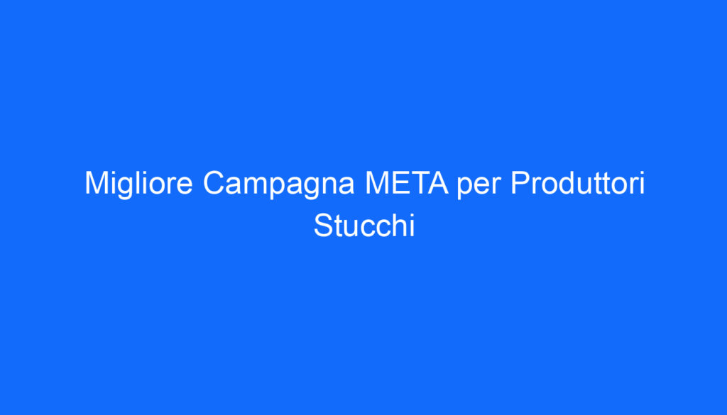 migliore campagna meta per produttori stucchi