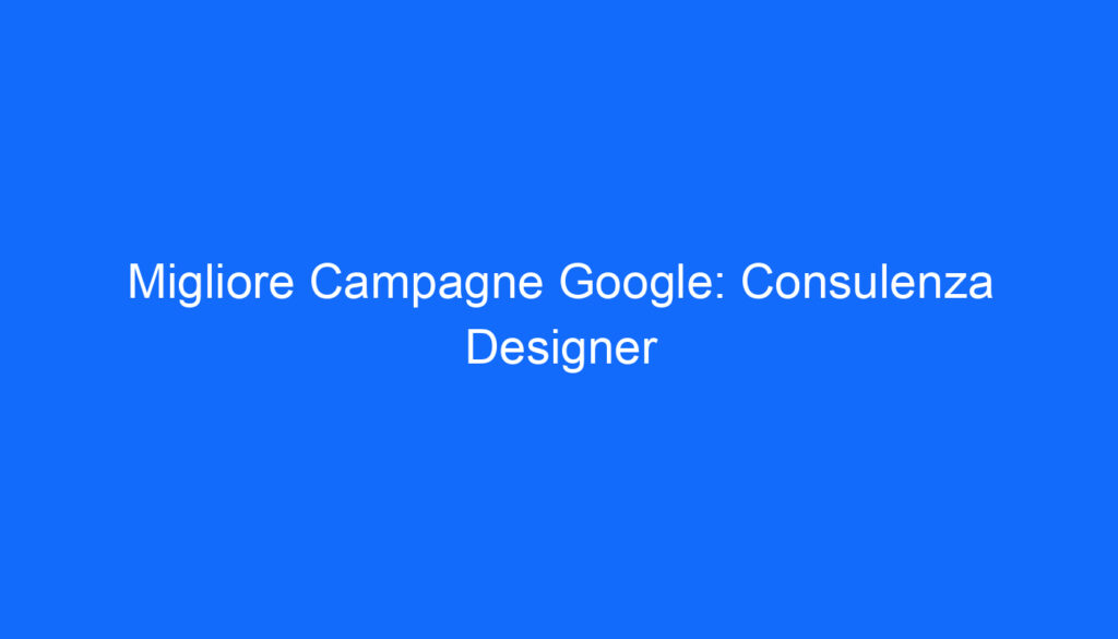 Migliore Campagne Google: Consulenza Designer