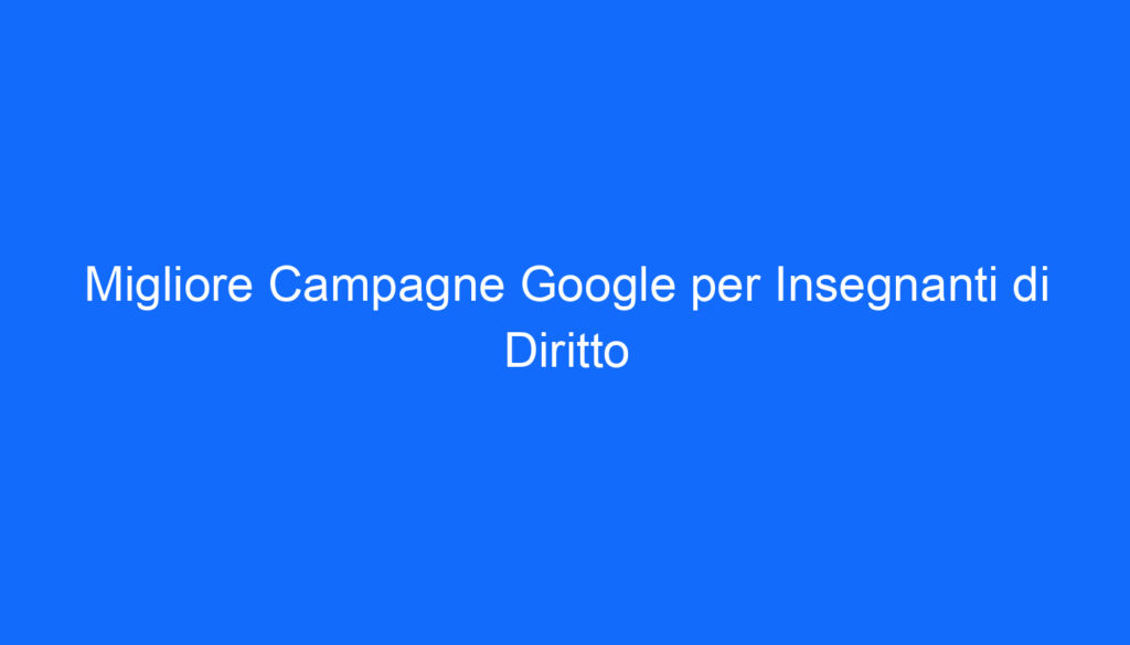 Migliore Campagne Google per Insegnanti di Diritto