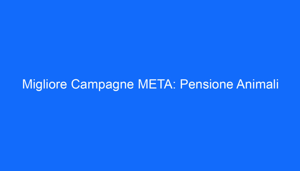 Migliore Campagne META: Pensione Animali