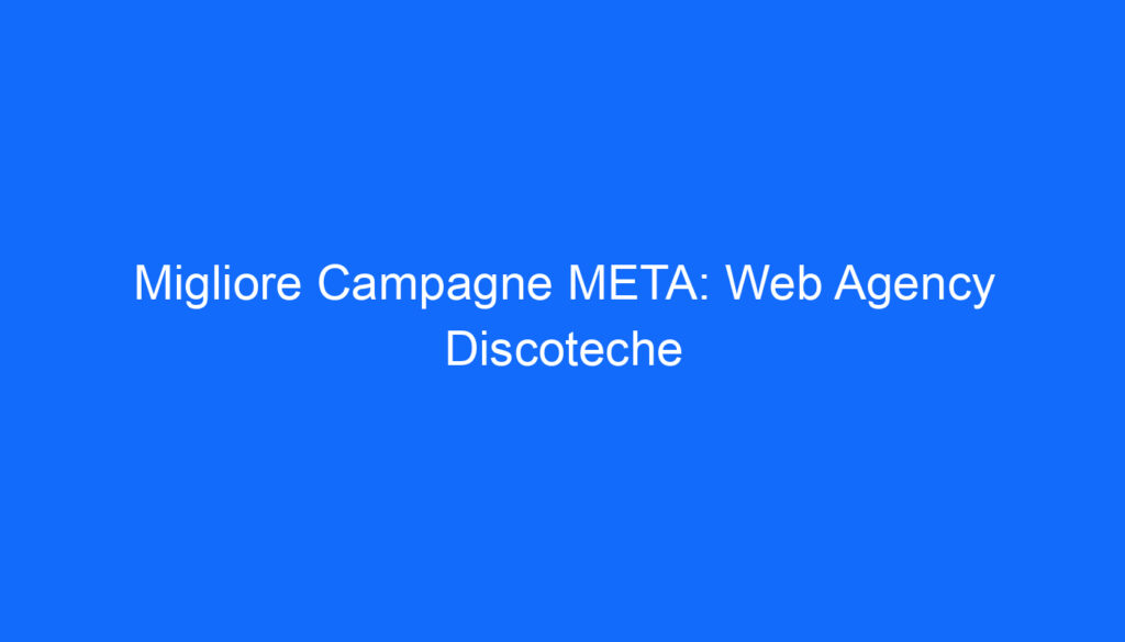 migliore campagne meta web agency discoteche