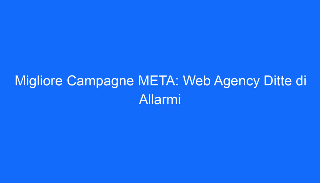 Migliore Campagne META: Web Agency Ditte di Allarmi