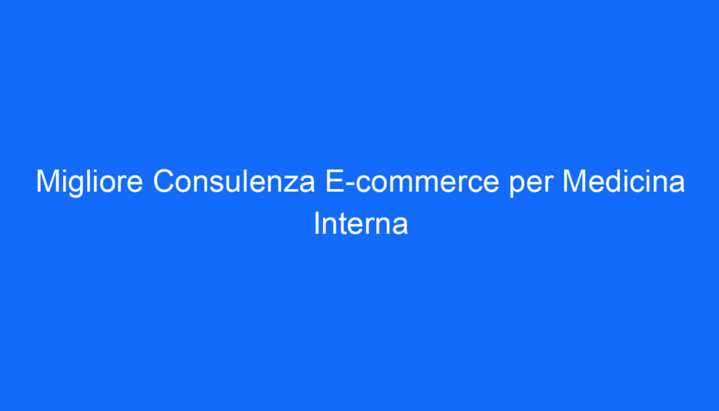 Migliore Consulenza E commerce per Medicina Interna