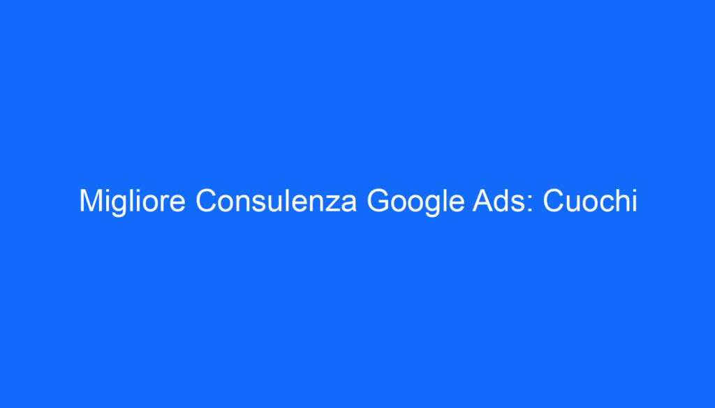 Migliore Consulenza Google Ads: Cuochi