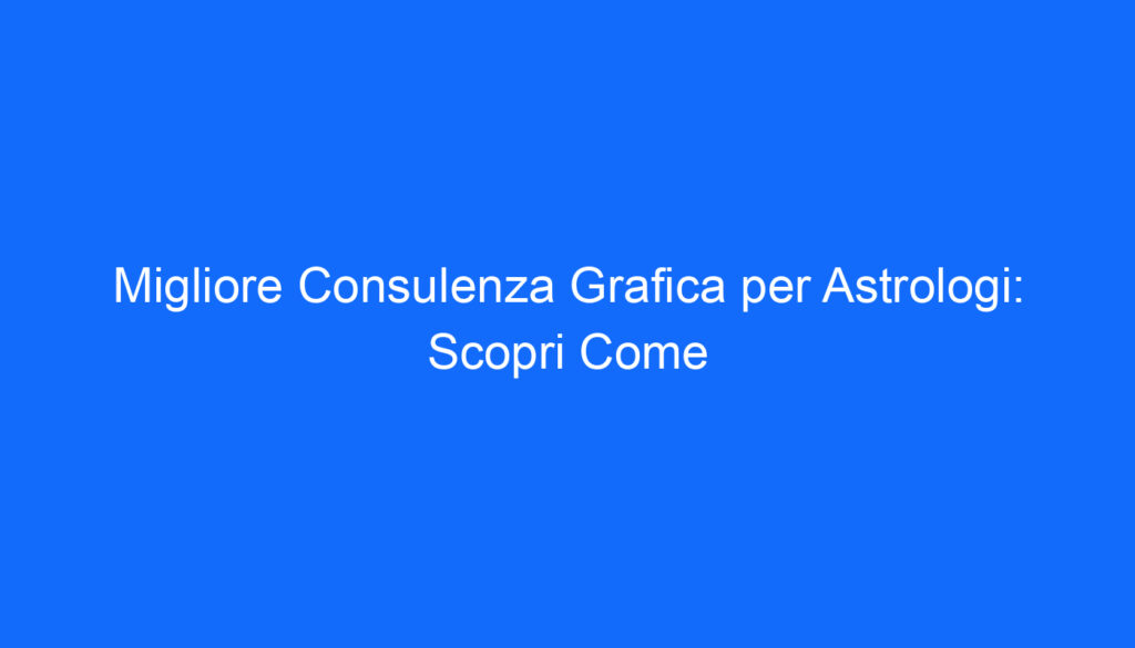 migliore consulenza grafica per astrologi scopri come