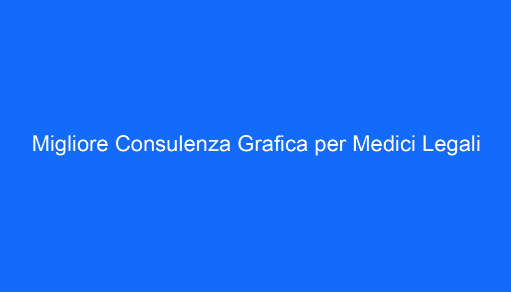 Migliore Consulenza Grafica per Medici Legali