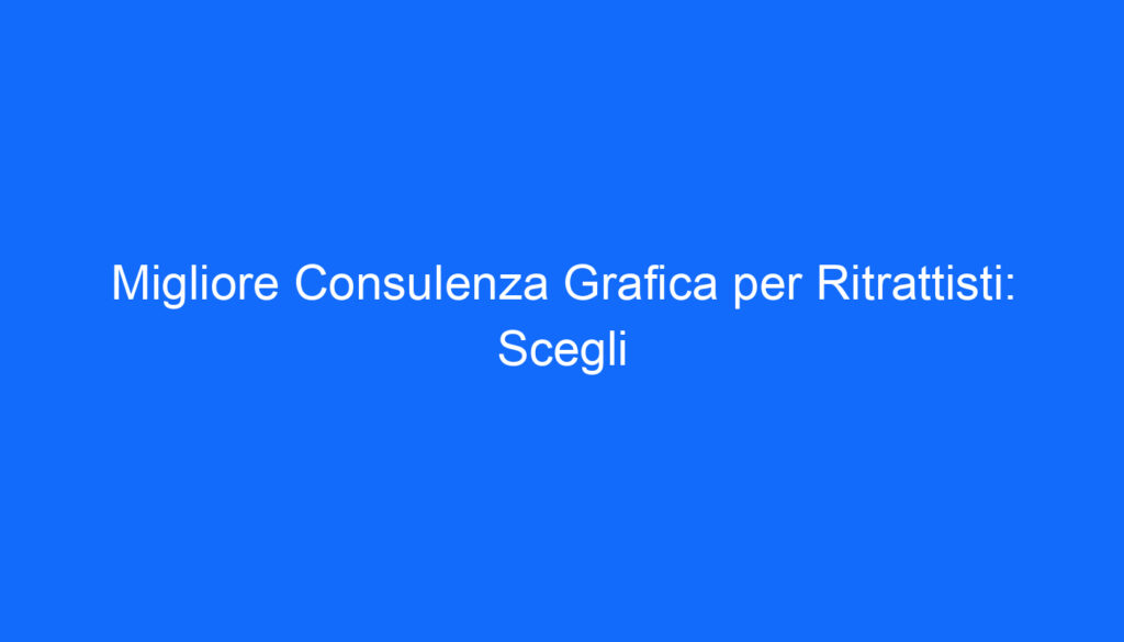 migliore consulenza grafica per ritrattisti scegli