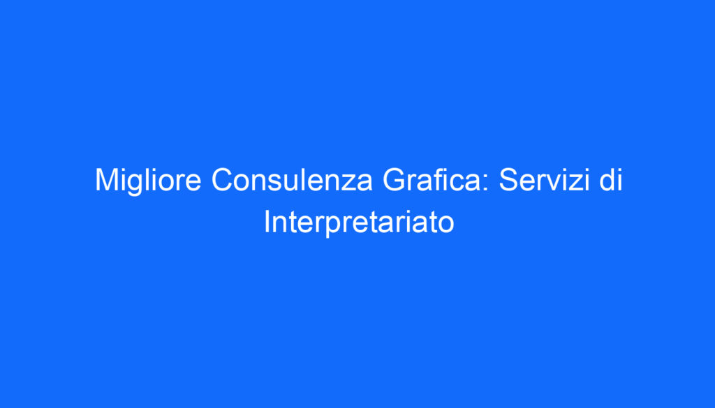 Migliore Consulenza Grafica: Servizi di Interpretariato
