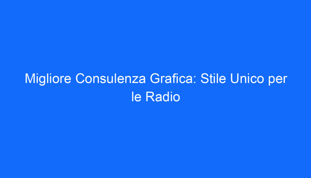 Migliore Consulenza Grafica: Stile Unico per le Radio