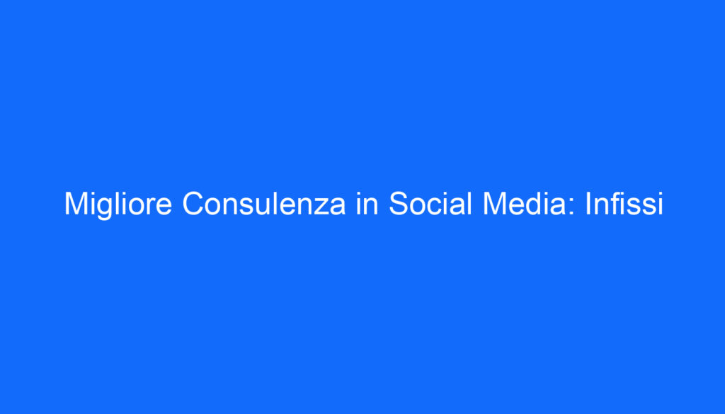Migliore Consulenza in Social Media: Infissi