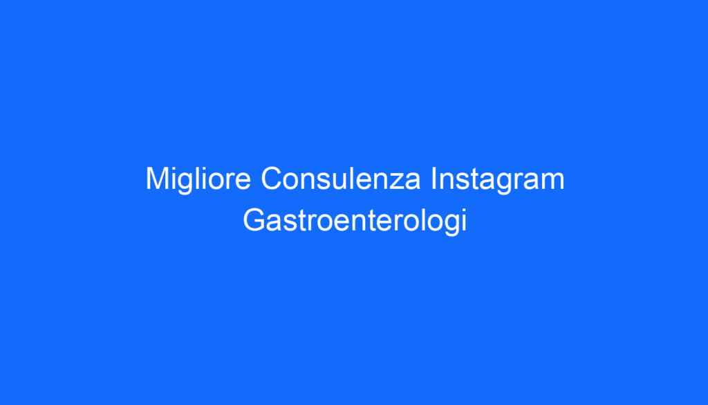 Migliore Consulenza Instagram Gastroenterologi