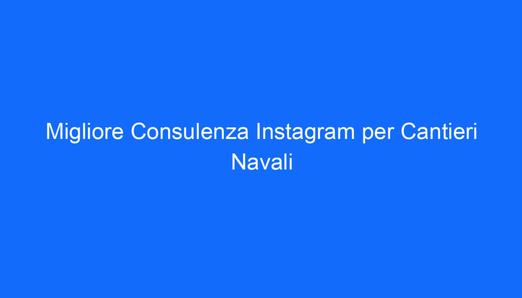 Migliore Consulenza Instagram per Cantieri Navali