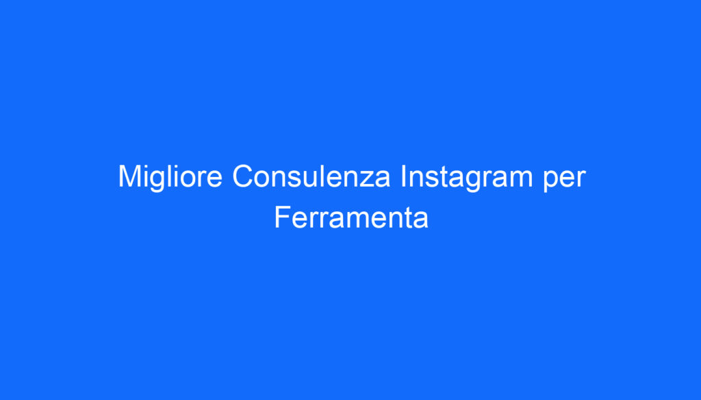 Migliore Consulenza Instagram per Ferramenta