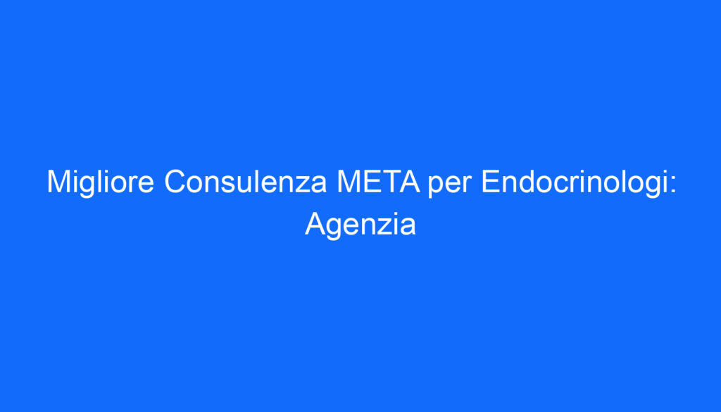 migliore consulenza meta per endocrinologi agenzia