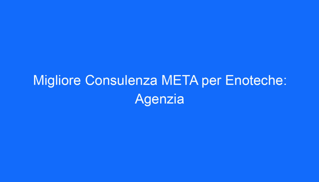 Migliore Consulenza META per Enoteche: Agenzia