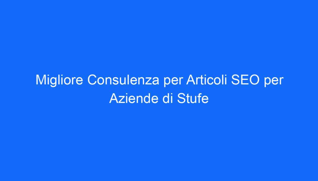 Migliore Consulenza per Articoli SEO per Aziende di Stufe