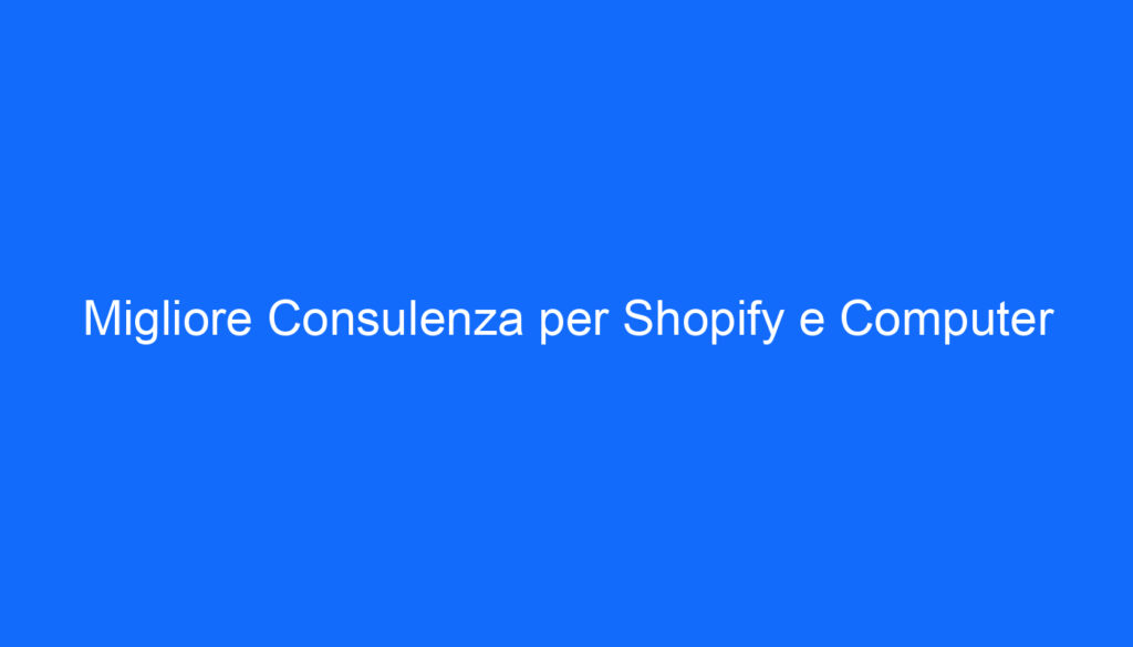 Migliore Consulenza per Shopify e Computer