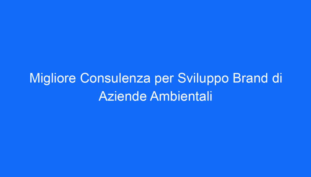 migliore consulenza per sviluppo brand di aziende ambientali
