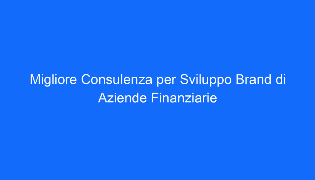 Migliore Consulenza per Sviluppo Brand di Aziende Finanziarie