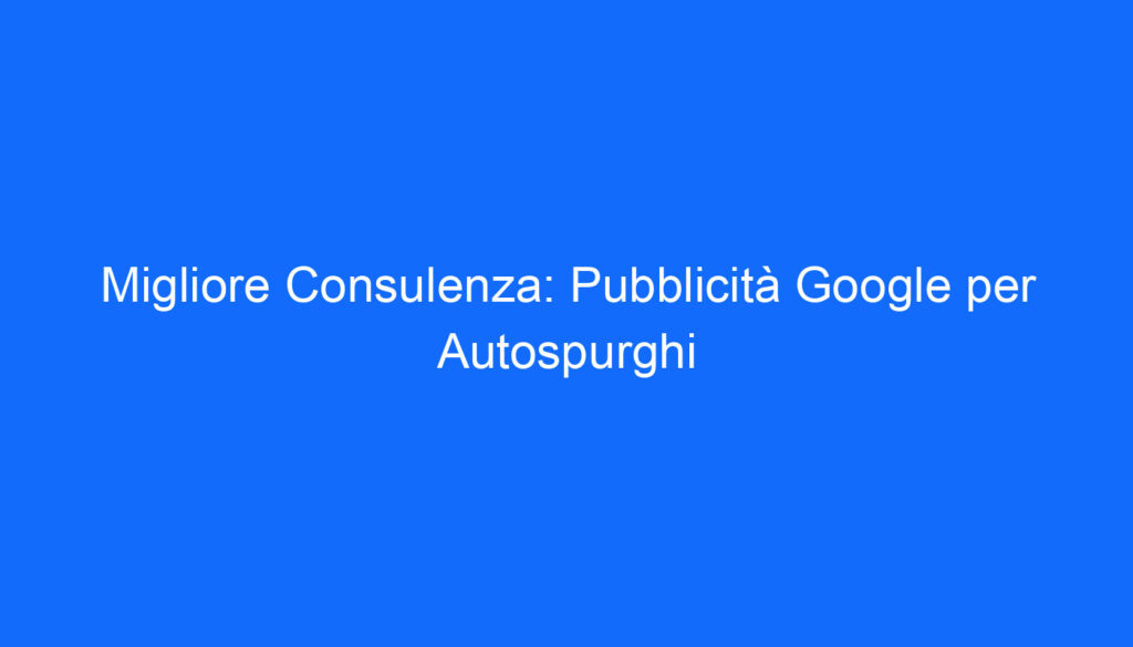 migliore consulenza pubblicita google per autospurghi