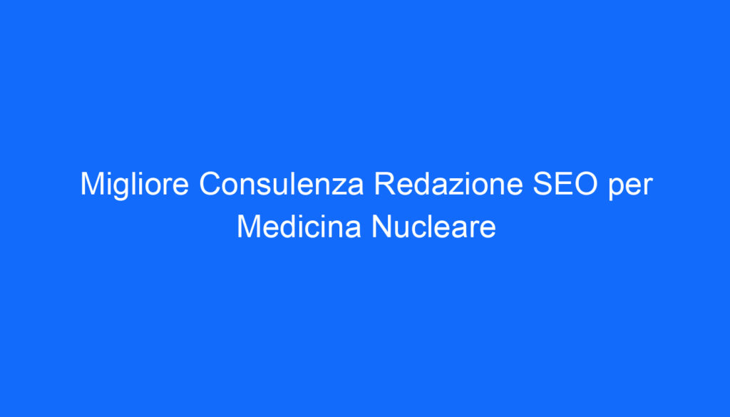 migliore consulenza redazione seo per medicina nucleare